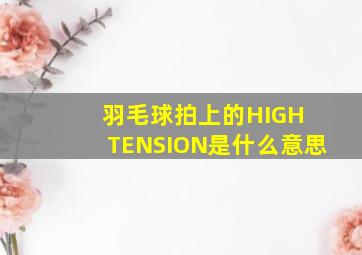 羽毛球拍上的HIGH TENSION是什么意思